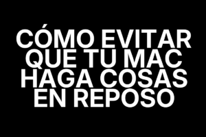 Cómo evitar que tu Mac haga cosas en reposo
